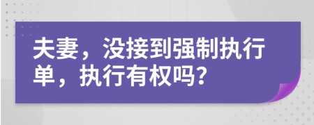 夫妻，没接到强制执行单，执行有权吗？