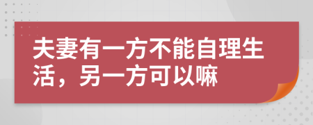 夫妻有一方不能自理生活，另一方可以嘛