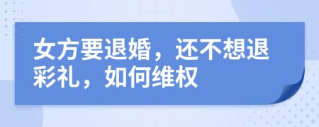 女方要退婚，还不想退彩礼，如何维权