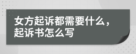 女方起诉都需要什么，起诉书怎么写