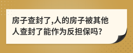 房子查封了,人的房子被其他人查封了能作为反担保吗?