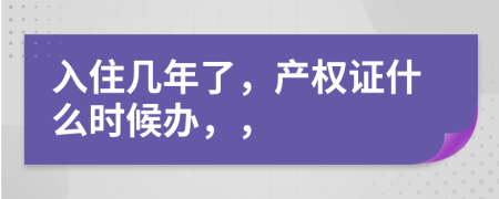 入住几年了，产权证什么时候办，，