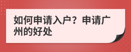 如何申请入户？申请广州的好处