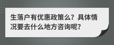 生落户有优惠政策么？具体情况要去什么地方咨询呢？