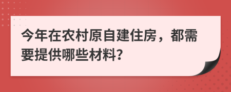 今年在农村原自建住房，都需要提供哪些材料？