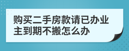 购买二手房款请已办业主到期不搬怎么办