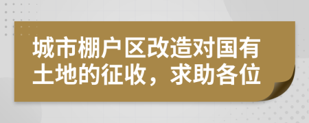 城市棚户区改造对国有土地的征收，求助各位