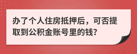 办了个人住房抵押后，可否提取到公积金账号里的钱？