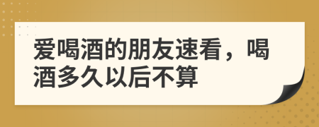 爱喝酒的朋友速看，喝酒多久以后不算