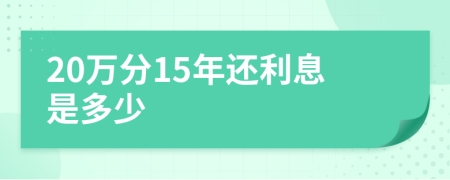 20万分15年还利息是多少