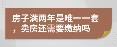 房子满两年是唯一一套，卖房还需要缴纳吗