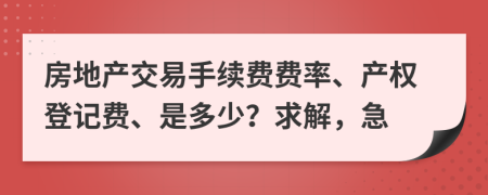 房地产交易手续费费率、产权登记费、是多少？求解，急