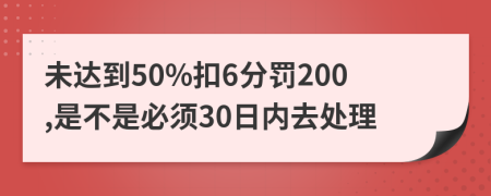 未达到50%扣6分罚200,是不是必须30日内去处理