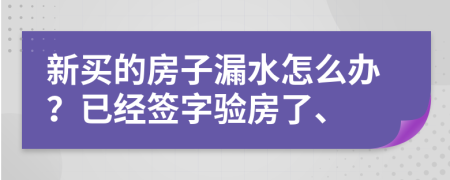 新买的房子漏水怎么办？已经签字验房了、
