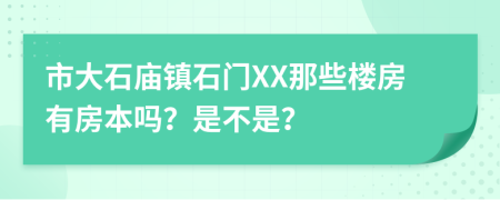 市大石庙镇石门XX那些楼房有房本吗？是不是？