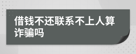 借钱不还联系不上人算诈骗吗