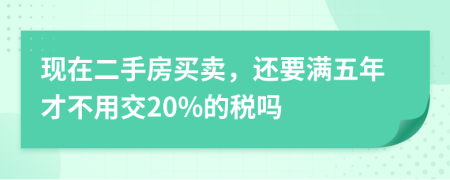 现在二手房买卖，还要满五年才不用交20%的税吗