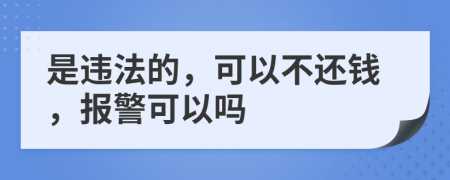 是违法的，可以不还钱，报警可以吗