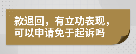 款退回，有立功表现，可以申请免于起诉吗