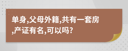 单身,父母外籍,共有一套房,产证有名,可以吗?