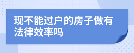 现不能过户的房子做有法律效率吗