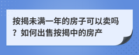 按揭未满一年的房子可以卖吗？如何出售按揭中的房产