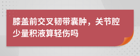 膝盖前交叉韧带囊肿，关节腔少量积液算轻伤吗