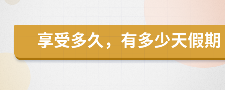 享受多久，有多少天假期