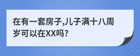 在有一套房子,儿子满十八周岁可以在XX吗?