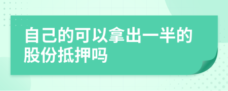 自己的可以拿出一半的股份抵押吗