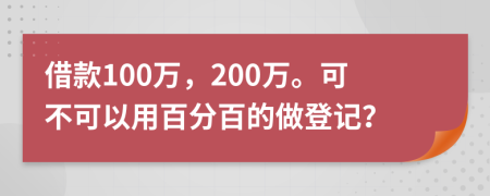 借款100万，200万。可不可以用百分百的做登记？