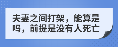 夫妻之间打架，能算是吗，前提是没有人死亡