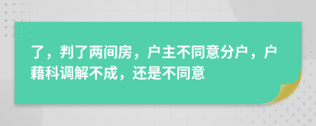了，判了两间房，户主不同意分户，户藉科调解不成，还是不同意