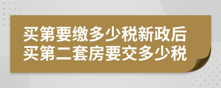 买第要缴多少税新政后买第二套房要交多少税