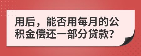 用后，能否用每月的公积金偿还一部分贷款？