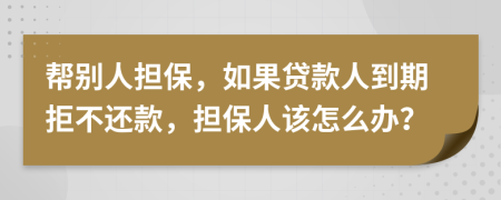 帮别人担保，如果贷款人到期拒不还款，担保人该怎么办？