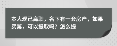 本人现已离职，名下有一套房产，如果买第，可以提取吗？怎么提