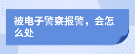 被电子警察报警，会怎么处