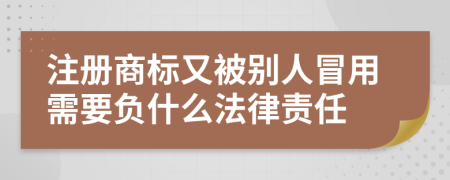 注册商标又被别人冒用需要负什么法律责任