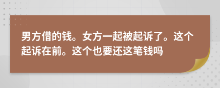 男方借的钱。女方一起被起诉了。这个起诉在前。这个也要还这笔钱吗