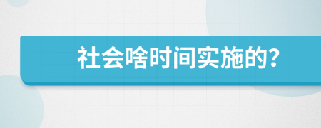 社会啥时间实施的？