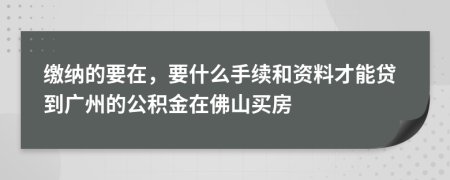 缴纳的要在，要什么手续和资料才能贷到广州的公积金在佛山买房