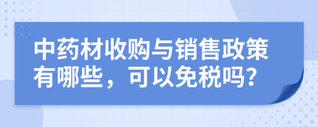 中药材收购与销售政策有哪些，可以免税吗？
