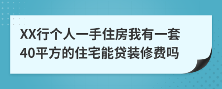 XX行个人一手住房我有一套40平方的住宅能贷装修费吗