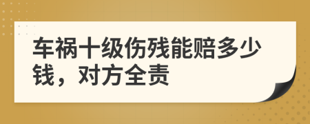 车祸十级伤残能赔多少钱，对方全责