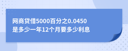 网商贷借5000百分之0.0450是多少一年12个月要多少利息