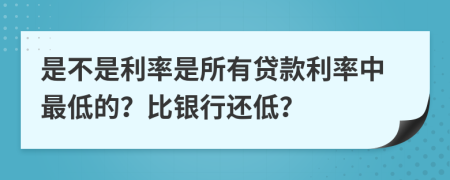 是不是利率是所有贷款利率中最低的？比银行还低？