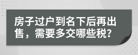 房子过户到名下后再出售，需要多交哪些税？