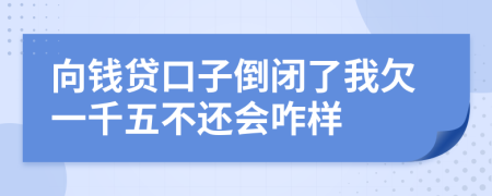 向钱贷口子倒闭了我欠一千五不还会咋样