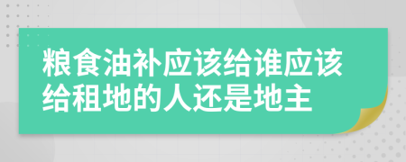 粮食油补应该给谁应该给租地的人还是地主